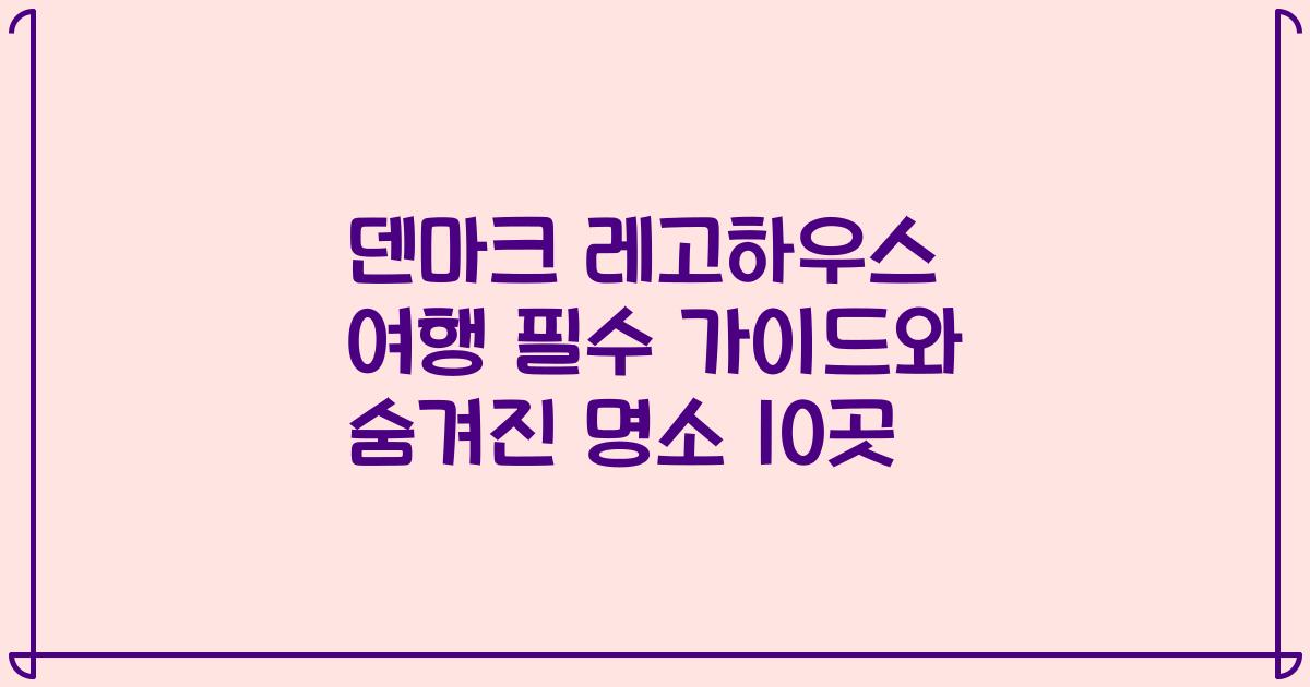 덴마크 레고하우스 여행 필수 가이드와 숨겨진 명소 10곳