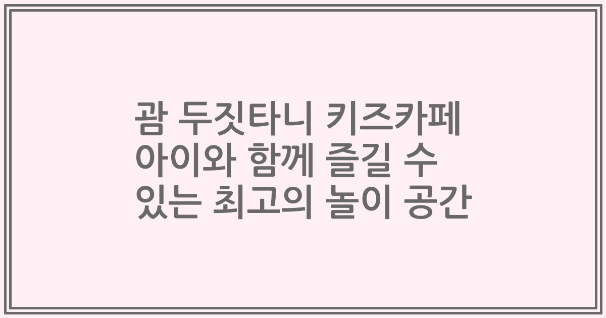 괌 두짓타니 키즈카페 아이와 함께 즐길 수 있는 최고의 놀이 공간