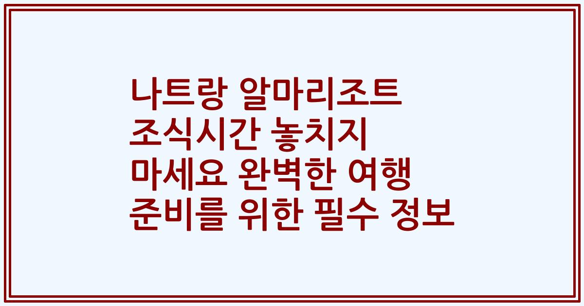 나트랑 알마리조트 조식시간 놓치지 마세요 완벽한 여행 준비를 위한 필수 정보