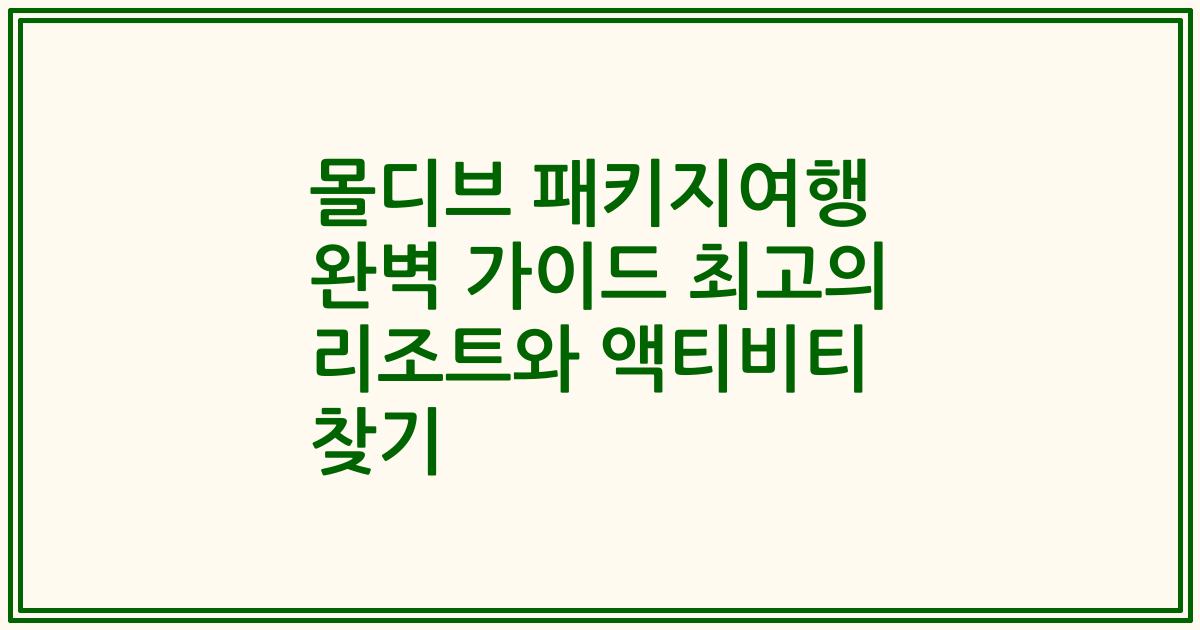몰디브 패키지여행 완벽 가이드 최고의 리조트와 액티비티 찾기