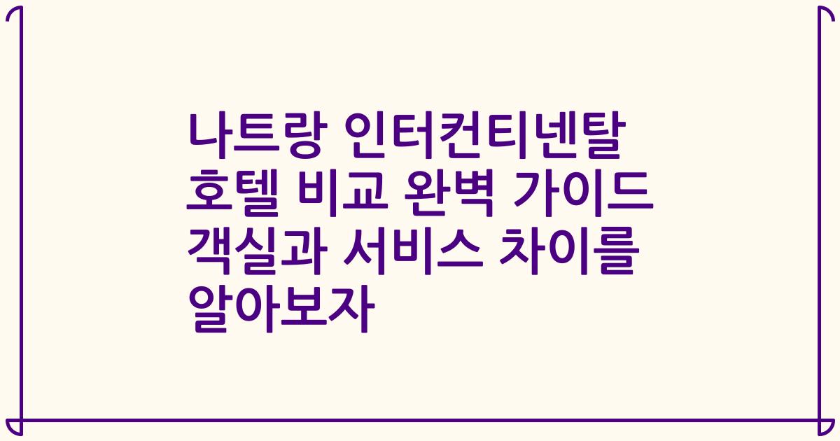 나트랑 인터컨티넨탈 호텔 비교 완벽 가이드 객실과 서비스 차이를 알아보자