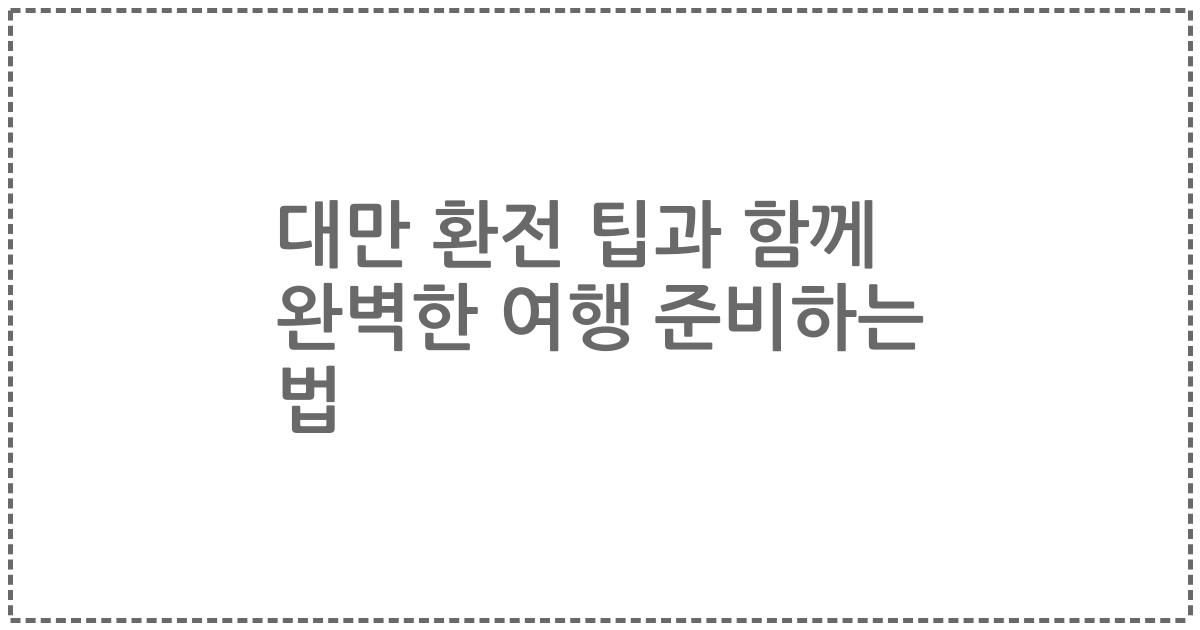 대만 환전 팁과 함께 완벽한 여행 준비하는 법