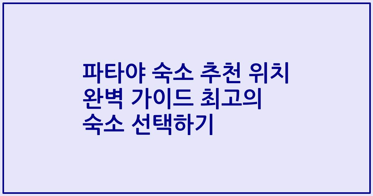 파타야 숙소 추천 위치 완벽 가이드 최고의 숙소 선택하기