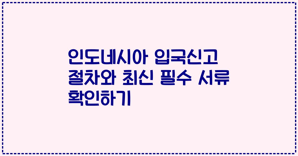 인도네시아 입국신고 절차와 최신 필수 서류 확인하기