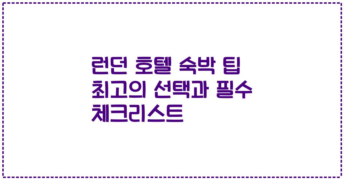 런던 호텔 숙박 팁 최고의 선택과 필수 체크리스트