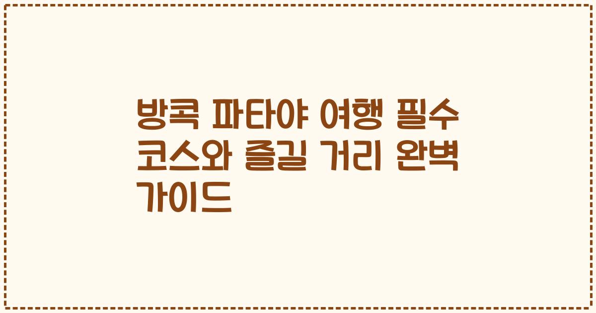 방콕 파타야 여행 필수 코스와 즐길 거리 완벽 가이드