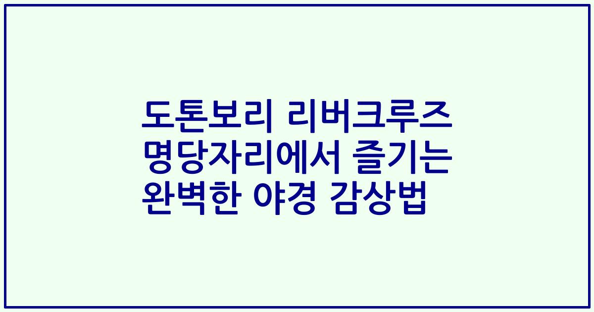 도톤보리 리버크루즈 명당자리에서 즐기는 완벽한 야경 감상법