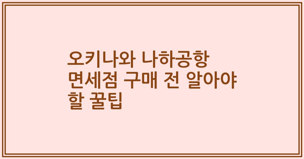 오키나와 나하공항 면세점 구매 전 알아야 할 꿀팁