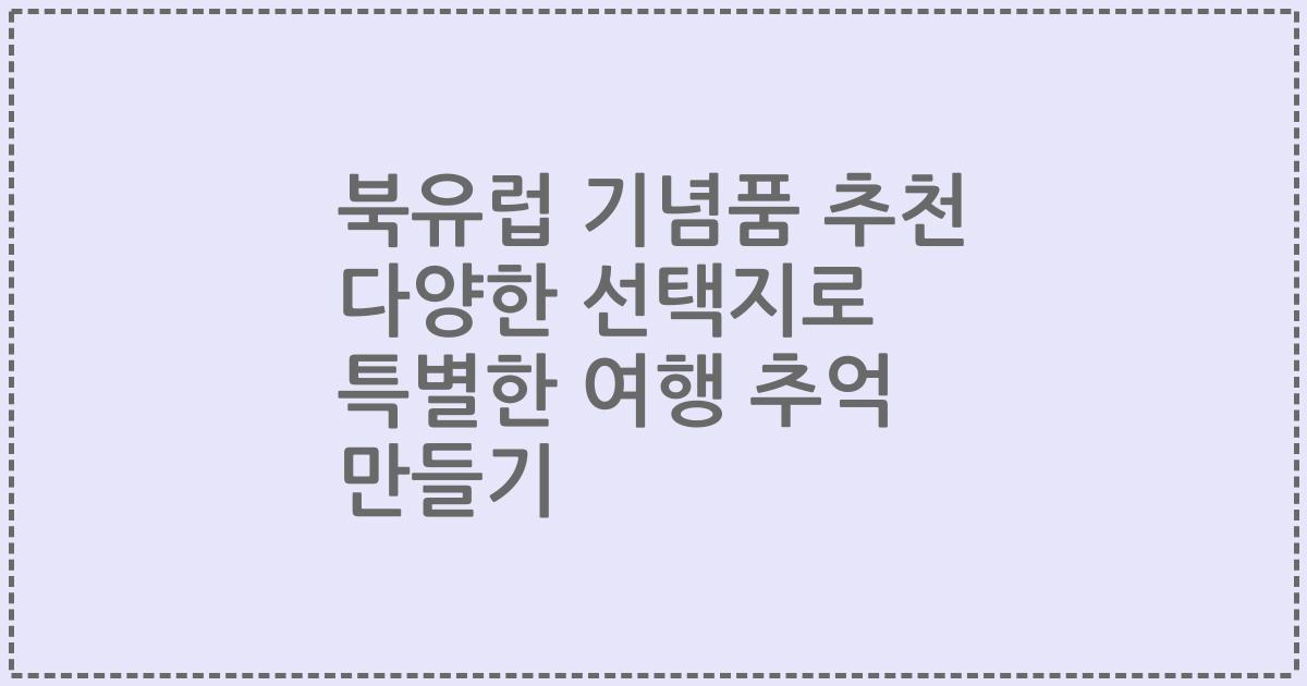 북유럽 기념품 추천 다양한 선택지로 특별한 여행 추억 만들기