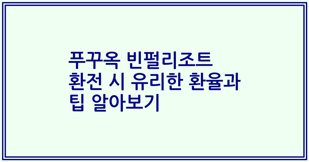 푸꾸옥 빈펄리조트 환전 시 유리한 환율과 팁 알아보기