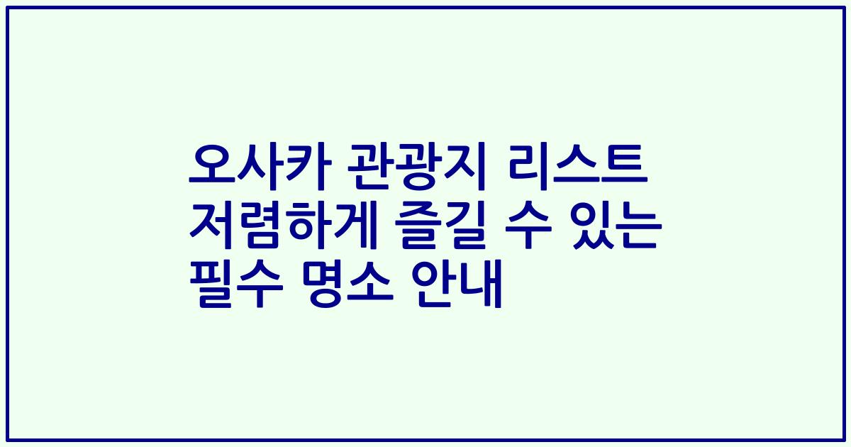 오사카 관광지 리스트 저렴하게 즐길 수 있는 필수 명소 안내