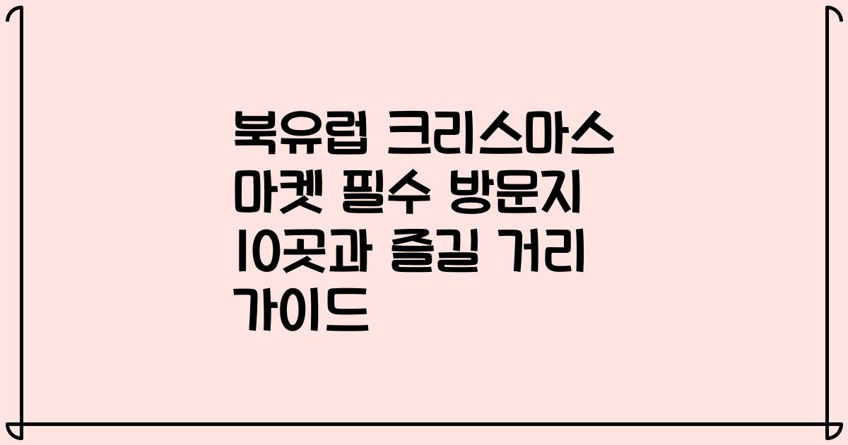 북유럽 크리스마스 마켓 필수 방문지 10곳과 즐길 거리 가이드