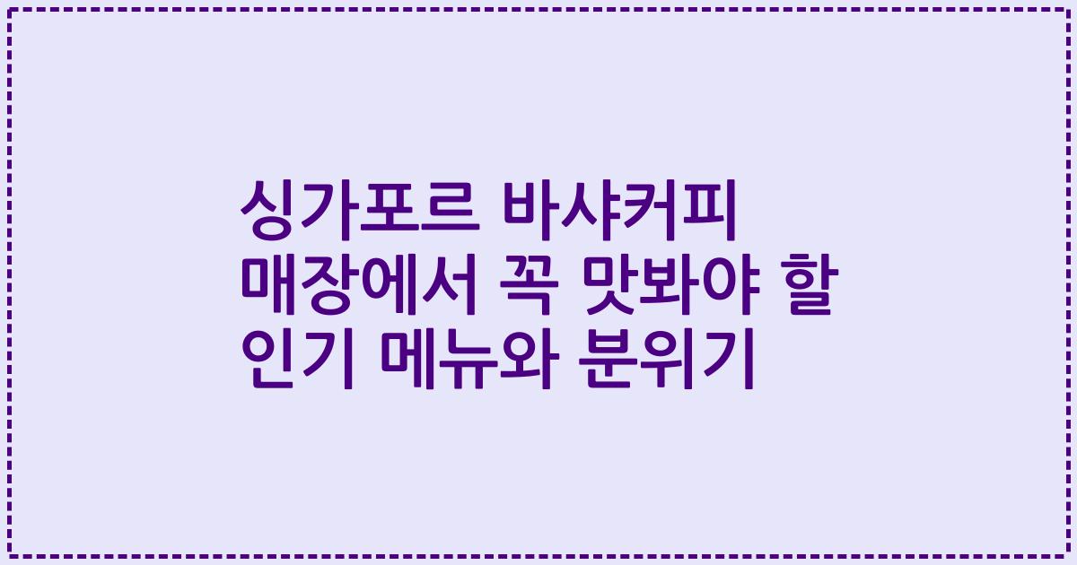 싱가포르 바샤커피 매장에서 꼭 맛봐야 할 인기 메뉴와 분위기