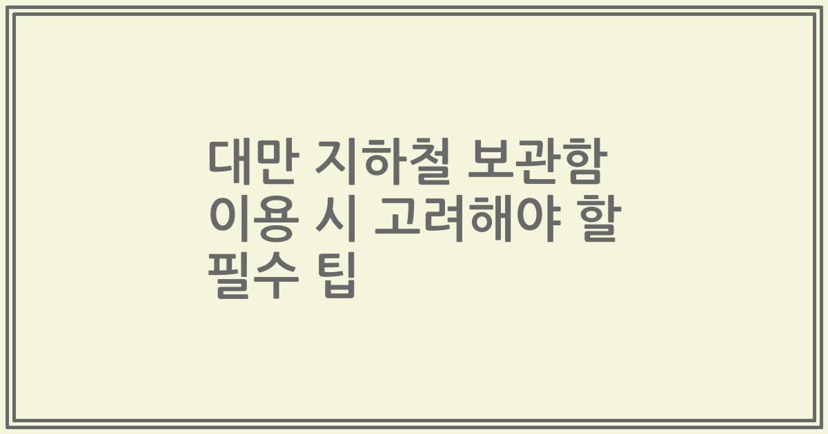 대만 지하철 보관함 이용 시 고려해야 할 필수 팁