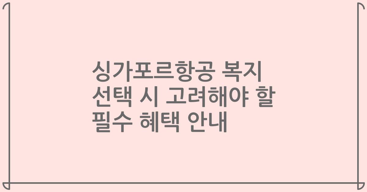 싱가포르항공 복지 선택 시 고려해야 할 필수 혜택 안내