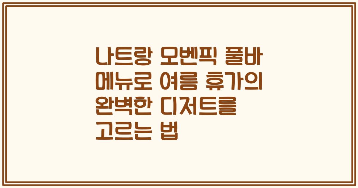 나트랑 모벤픽 풀바 메뉴로 여름 휴가의 완벽한 디저트를 고르는 법