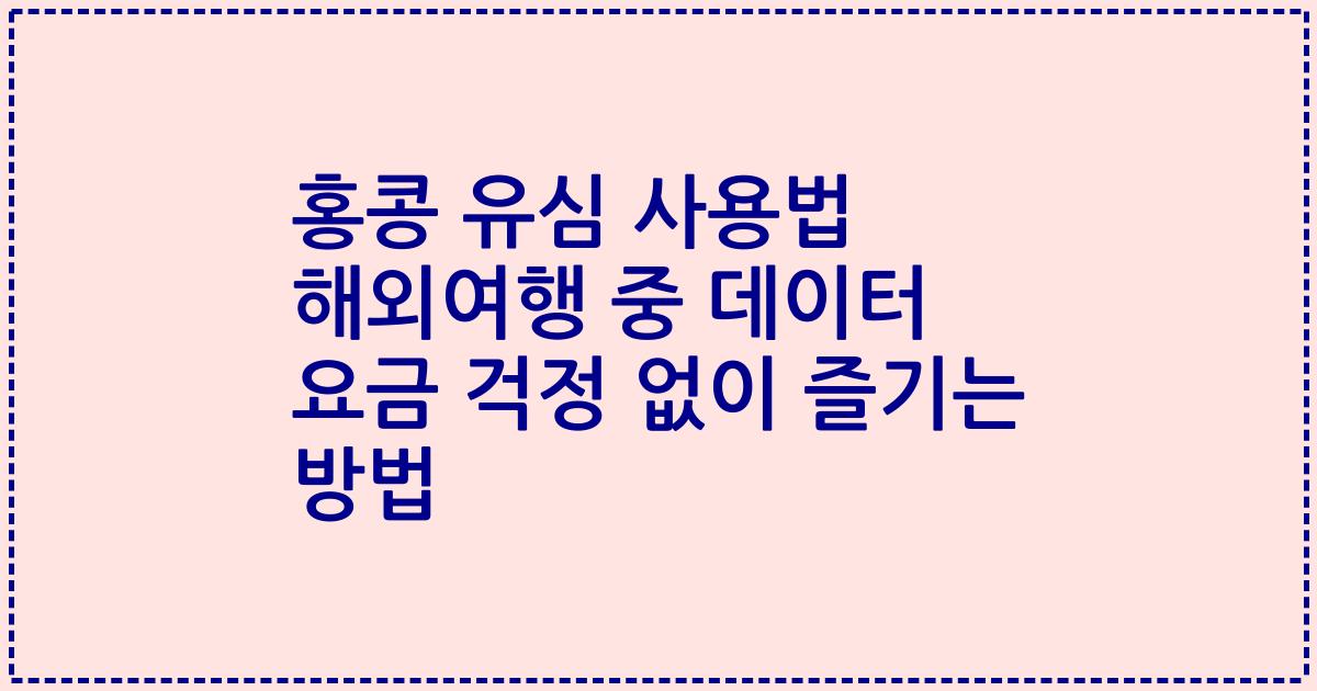 홍콩 유심 사용법 해외여행 중 데이터 요금 걱정 없이 즐기는 방법