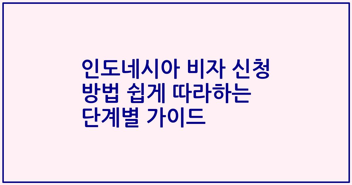 인도네시아 비자 신청 방법 쉽게 따라하는 단계별 가이드