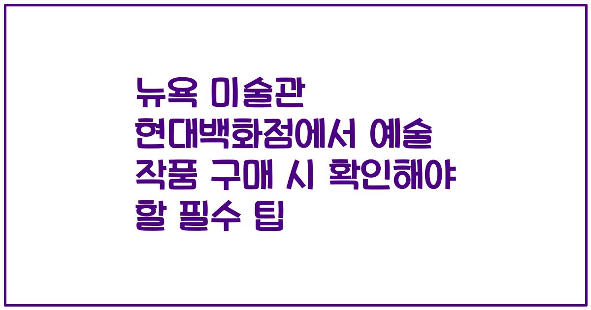 뉴욕 미술관 현대백화점에서 예술 작품 구매 시 확인해야 할 필수 팁