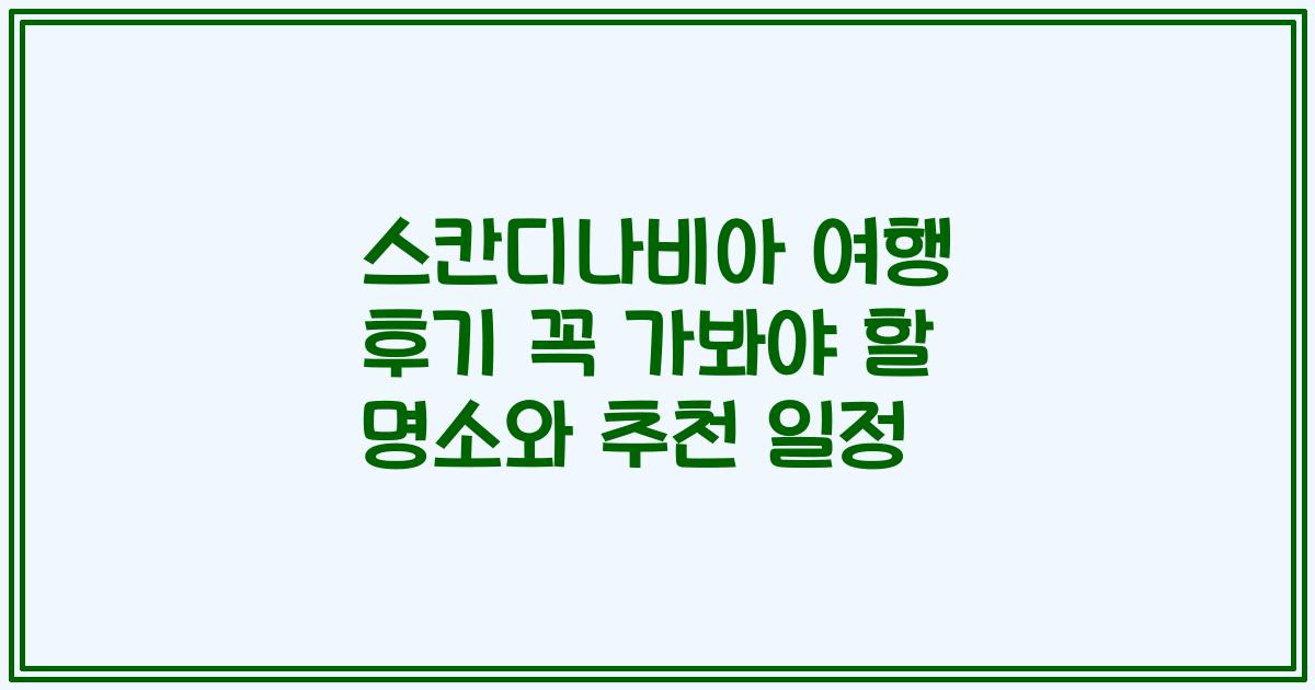 스칸디나비아 여행 후기 꼭 가봐야 할 명소와 추천 일정
