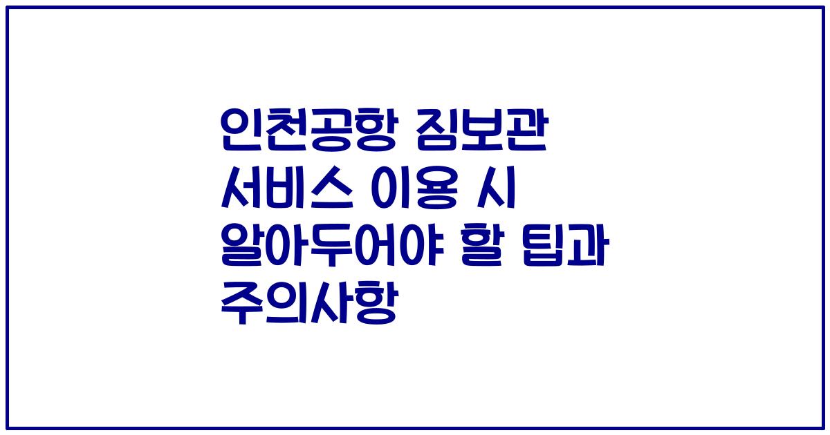 인천공항 짐보관 서비스 이용 시 알아두어야 할 팁과 주의사항