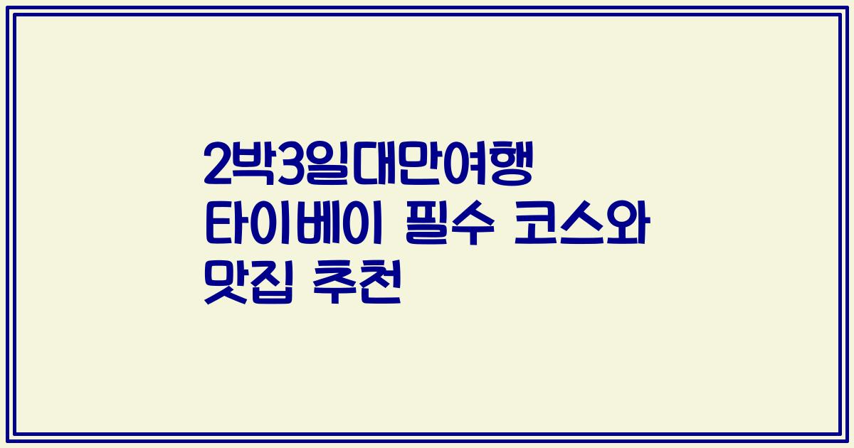 2박3일대만여행 타이베이 필수 코스와 맛집 추천
