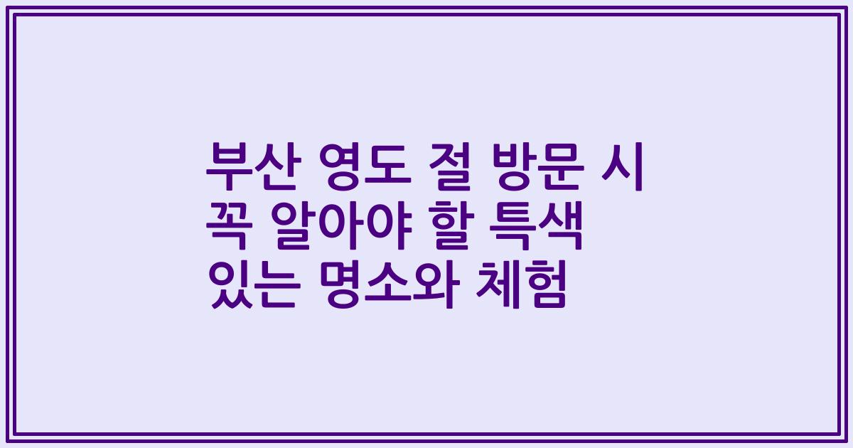 부산 영도 절 방문 시 꼭 알아야 할 특색 있는 명소와 체험