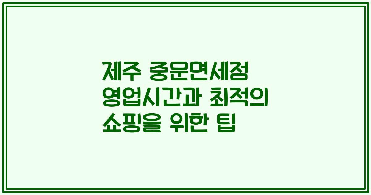 제주 중문면세점 영업시간과 최적의 쇼핑을 위한 팁