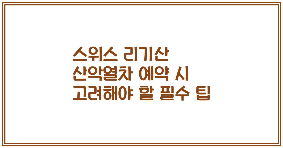스위스 리기산 산악열차 예약 시 고려해야 할 필수 팁