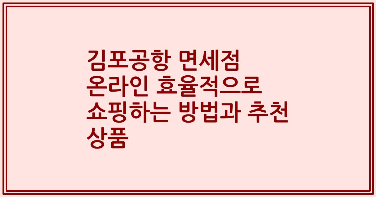 김포공항 면세점 온라인 효율적으로 쇼핑하는 방법과 추천 상품
