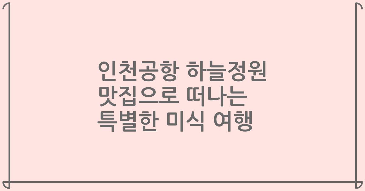 인천공항 하늘정원 맛집으로 떠나는 특별한 미식 여행