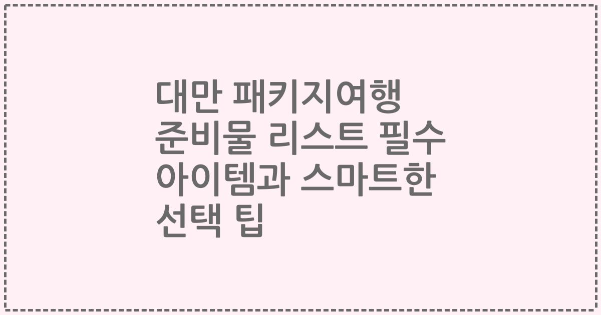 대만 패키지여행 준비물 리스트 필수 아이템과 스마트한 선택 팁