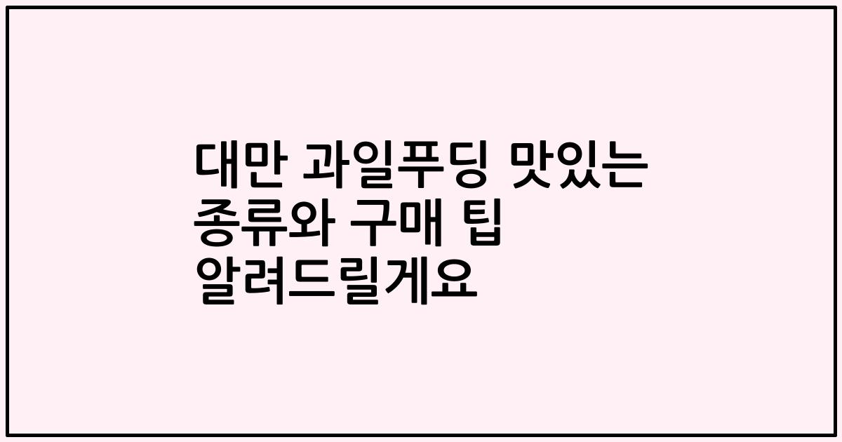 대만 과일푸딩 맛있는 종류와 구매 팁 알려드릴게요