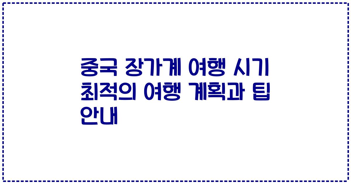 중국 장가계 여행 시기 최적의 여행 계획과 팁 안내