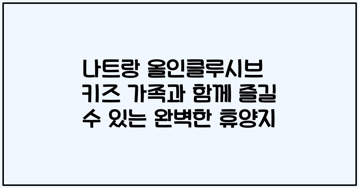 나트랑 올인클루시브 키즈 가족과 함께 즐길 수 있는 완벽한 휴양지