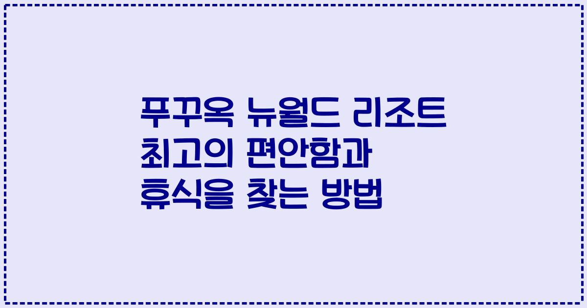 푸꾸옥 뉴월드 리조트 최고의 편안함과 휴식을 찾는 방법