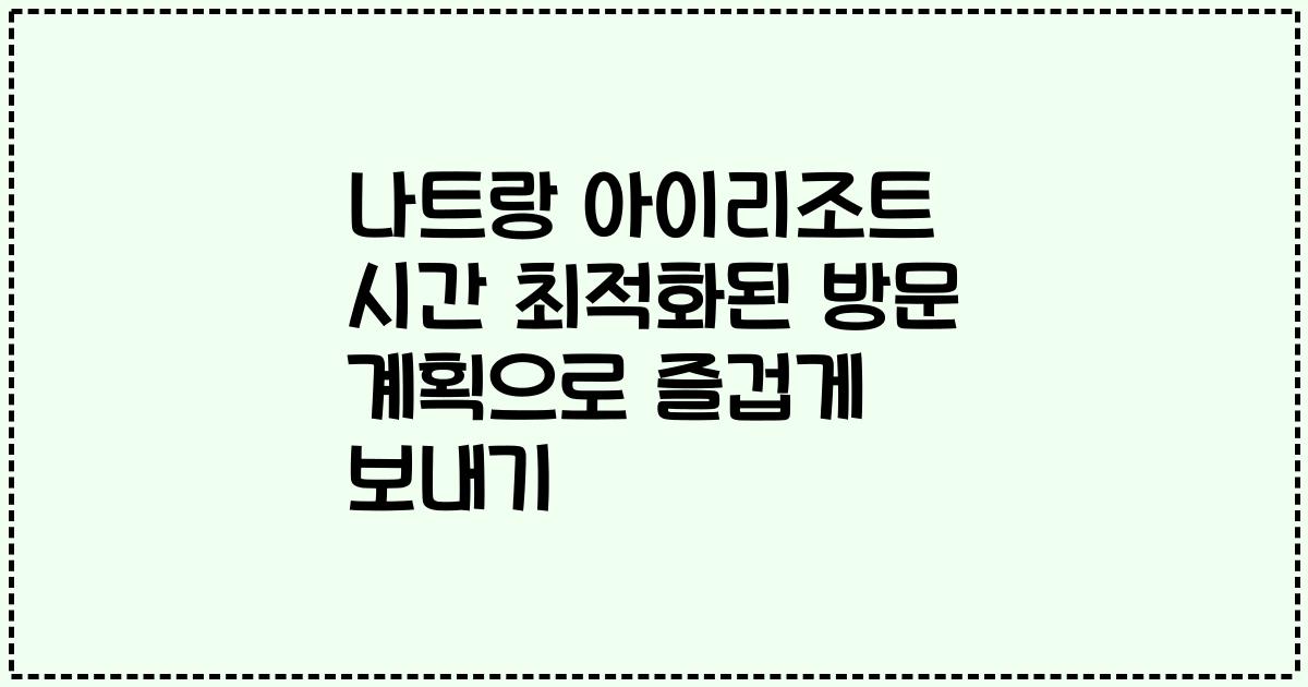 나트랑 아이리조트 시간 최적화된 방문 계획으로 즐겁게 보내기