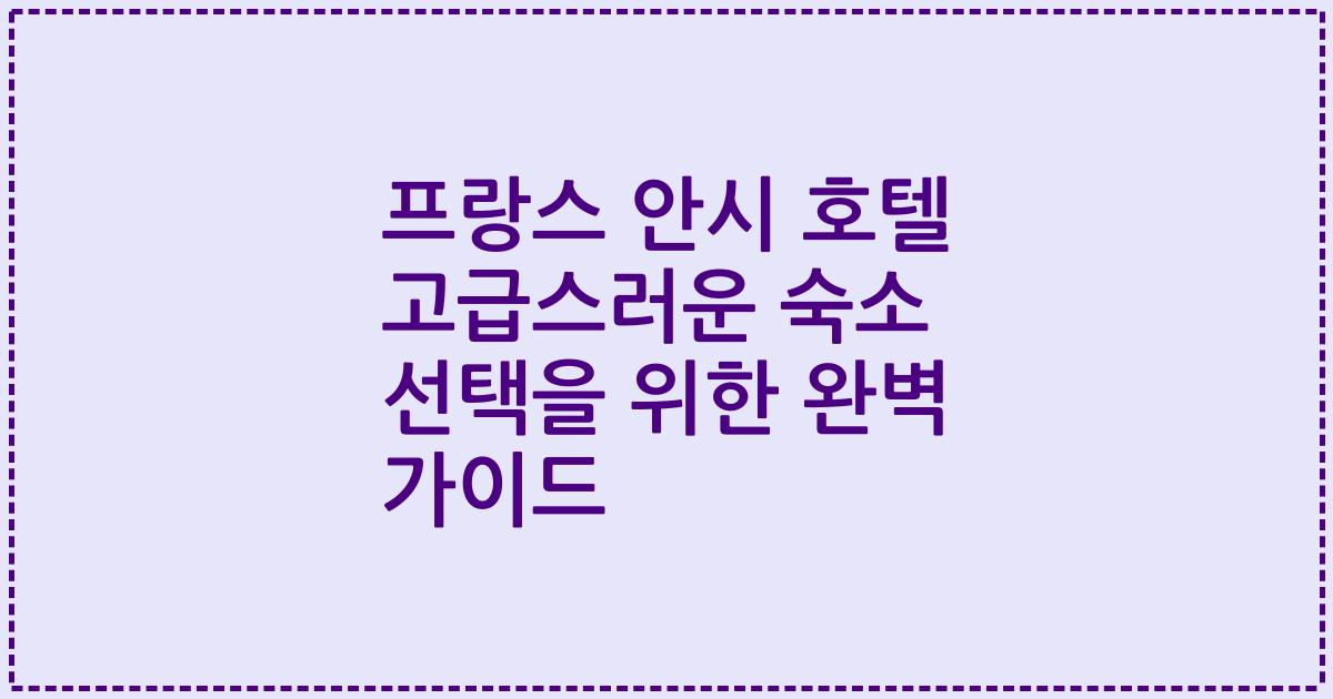 프랑스 안시 호텔 고급스러운 숙소 선택을 위한 완벽 가이드