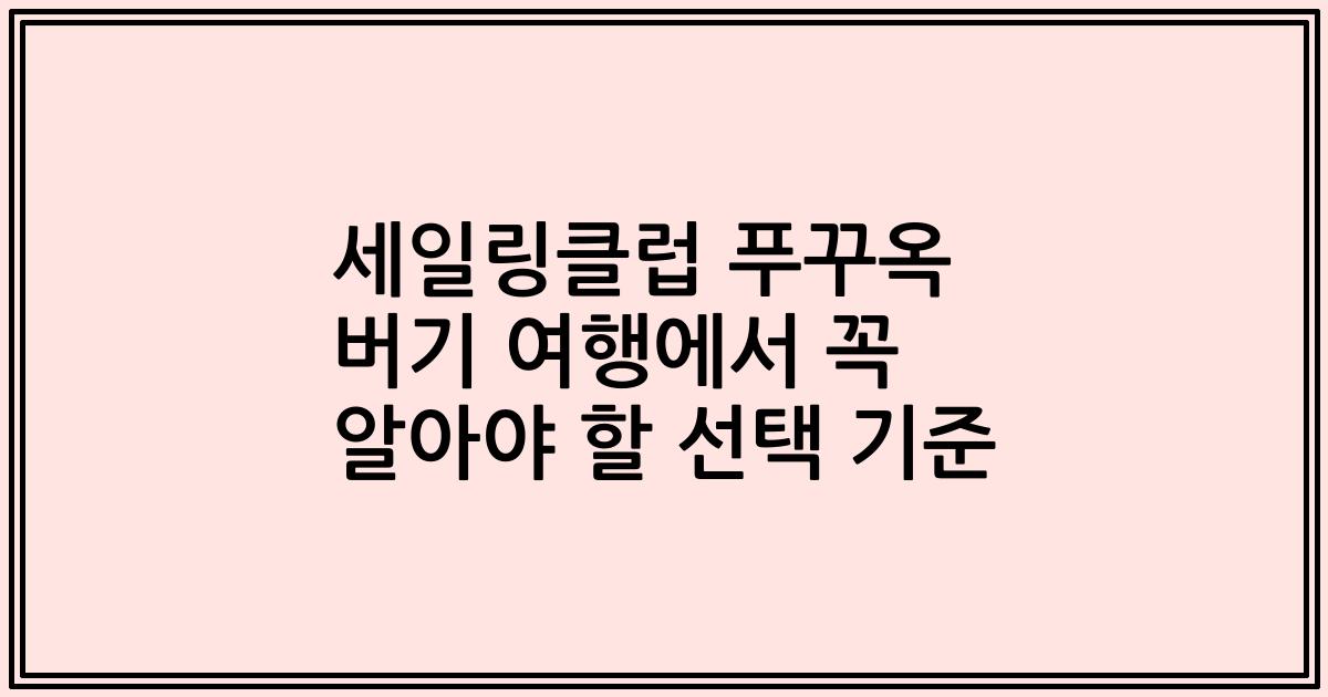 세일링클럽 푸꾸옥 버기 여행에서 꼭 알아야 할 선택 기준