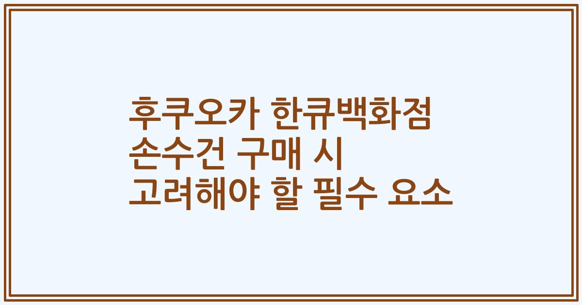 후쿠오카 한큐백화점 손수건 구매 시 고려해야 할 필수 요소