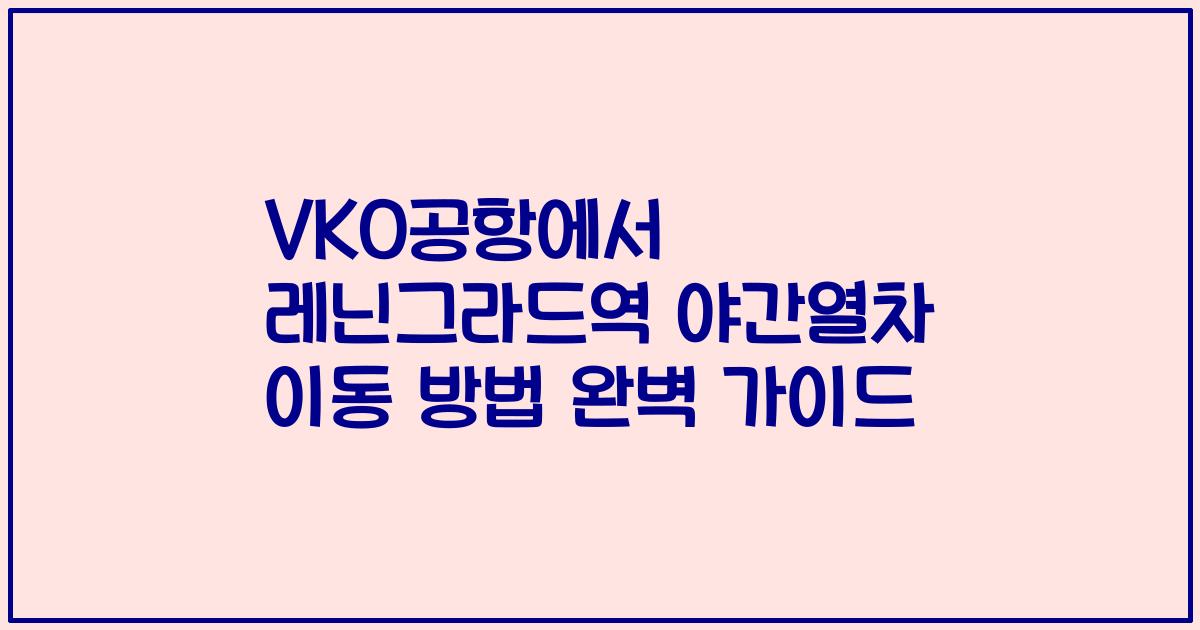 VKO공항에서 레닌그라드역 야간열차 이동 방법 완벽 가이드