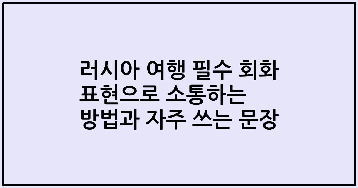 러시아 여행 필수 회화 표현으로 소통하는 방법과 자주 쓰는 문장