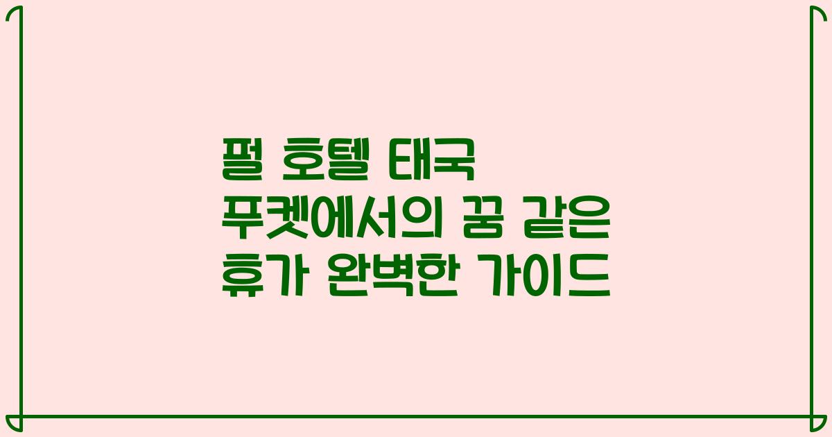 펄 호텔 태국 푸켓에서의 꿈 같은 휴가 완벽한 가이드