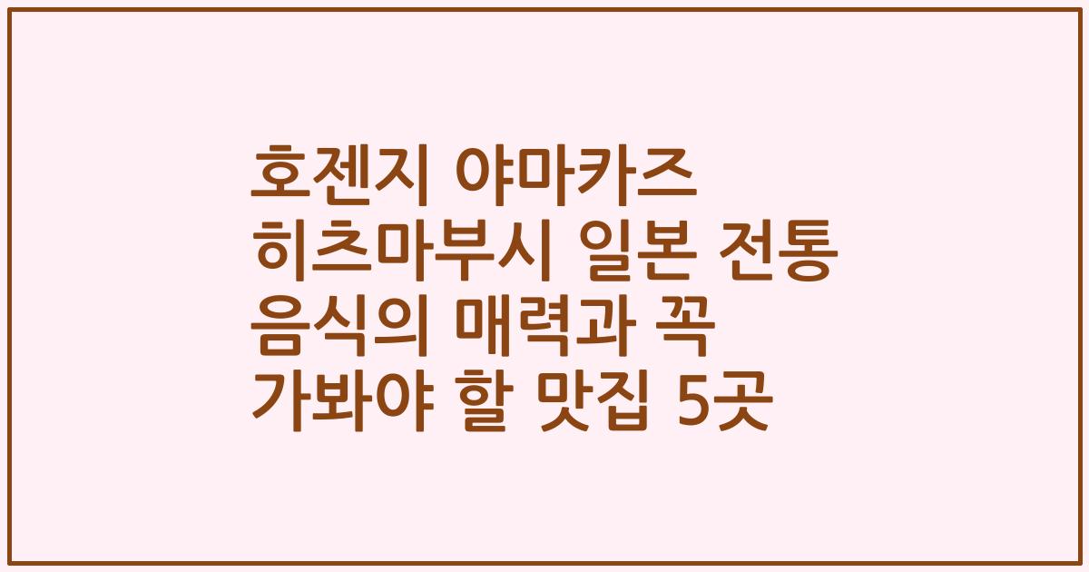 호젠지 야마카즈 히츠마부시 일본 전통 음식의 매력과 꼭 가봐야 할 맛집 5곳