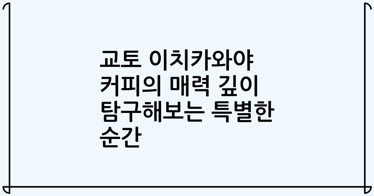 교토 이치카와야 커피의 매력 깊이 탐구해보는 특별한 순간