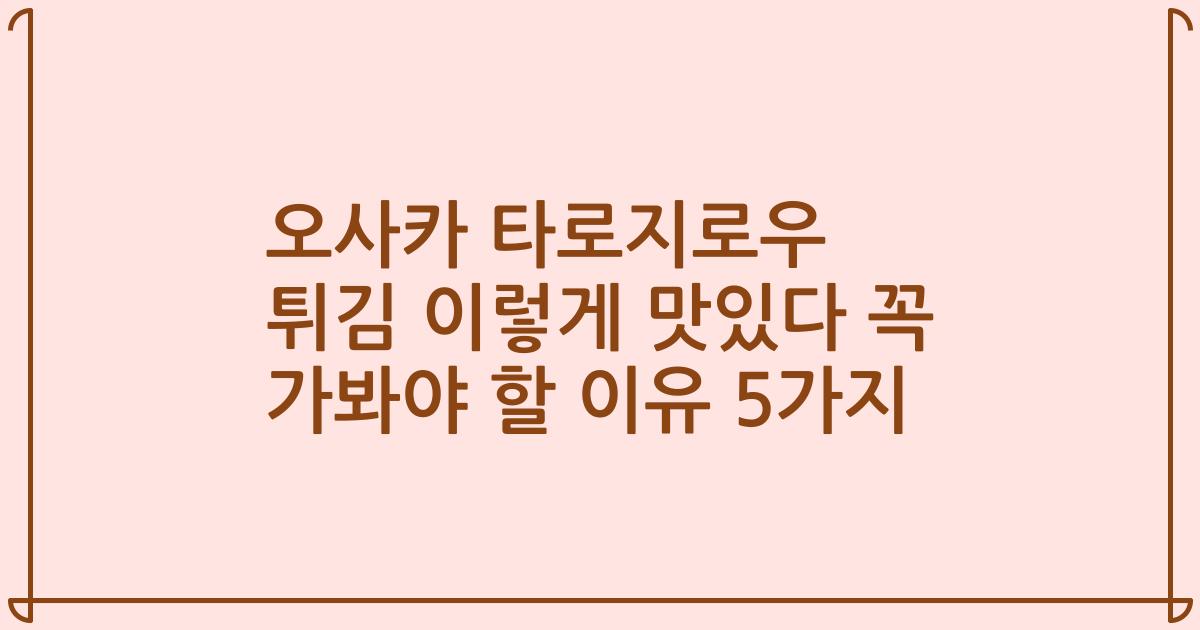 오사카 타로지로우 튀김 이렇게 맛있다 꼭 가봐야 할 이유 5가지
