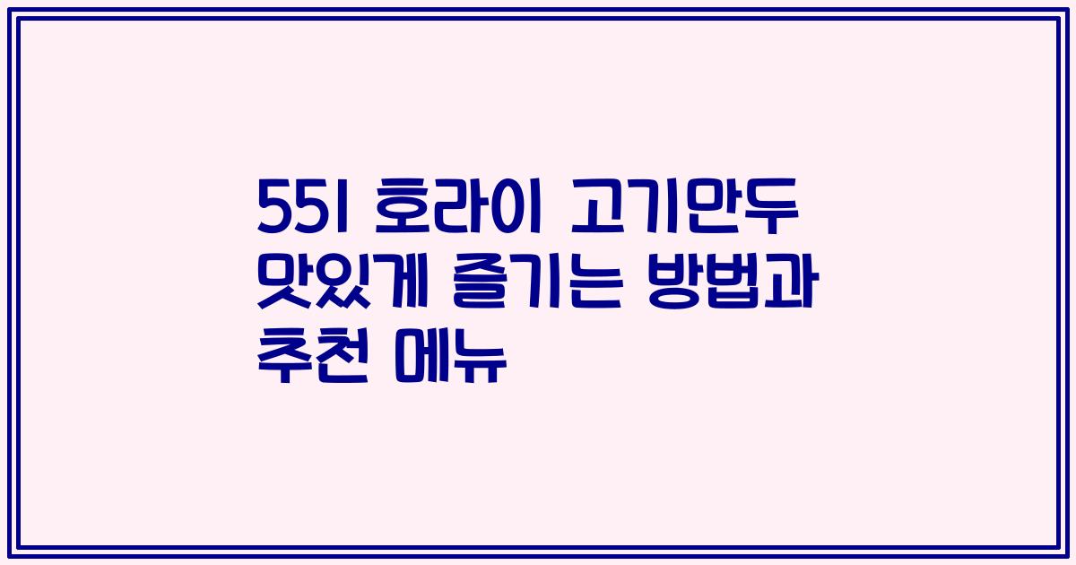 551 호라이 고기만두 맛있게 즐기는 방법과 추천 메뉴