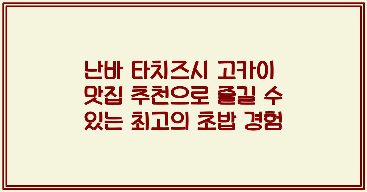 난바 타치즈시 고카이 맛집 추천으로 즐길 수 있는 최고의 초밥 경험