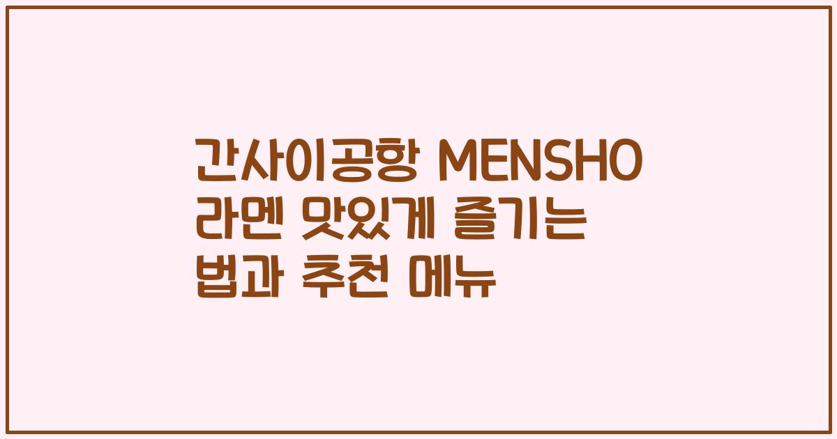 간사이공항 MENSHO 라멘 맛있게 즐기는 법과 추천 메뉴