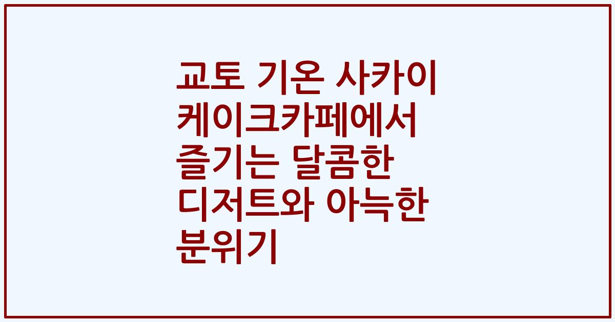 교토 기온 사카이 케이크카페에서 즐기는 달콤한 디저트와 아늑한 분위기